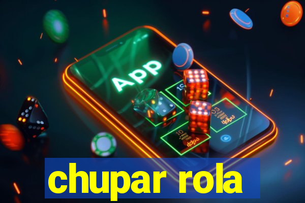 chupar rola